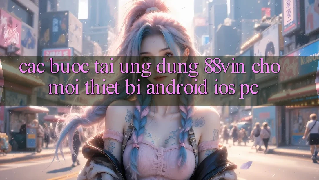 Các bước Tải Ứng dụng 88vin Cho Mọi Thiết Bị (Android, iOS, PC)