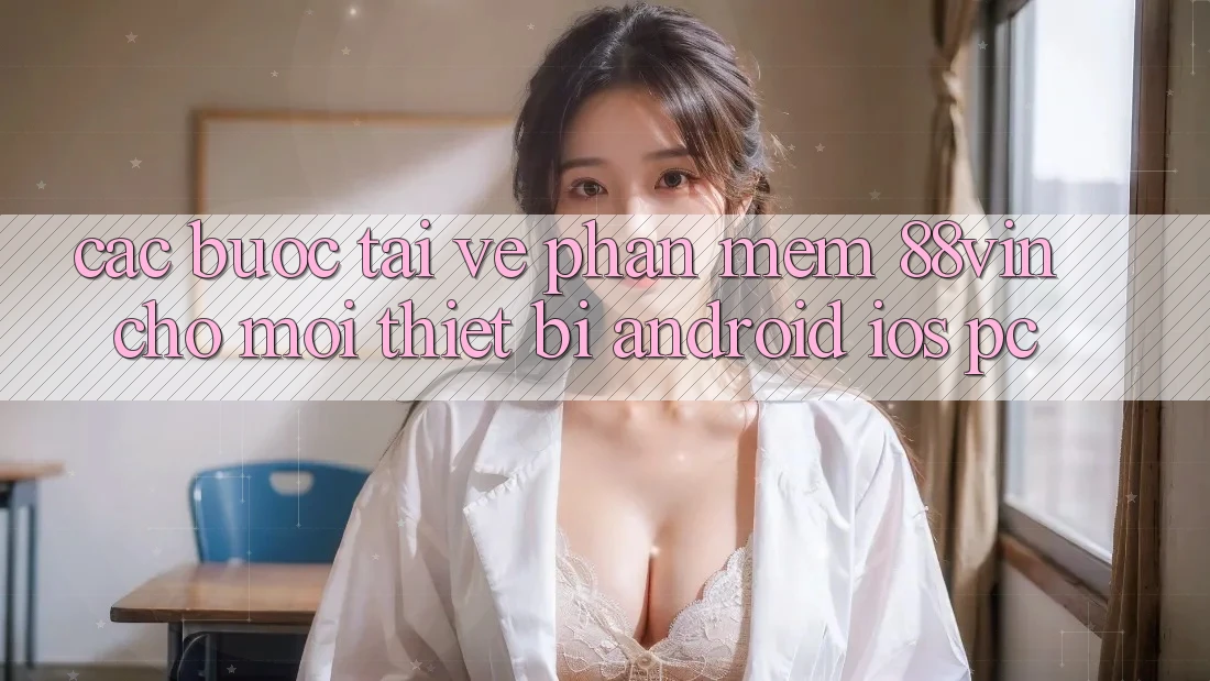 Các bước Tải về Phần mềm 88vin Cho Mọi Thiết Bị (Android, iOS, PC) Các bước Tải về Phần mềm 88vin Cho Mọi Thiết Bị (Android, iOS, PC)