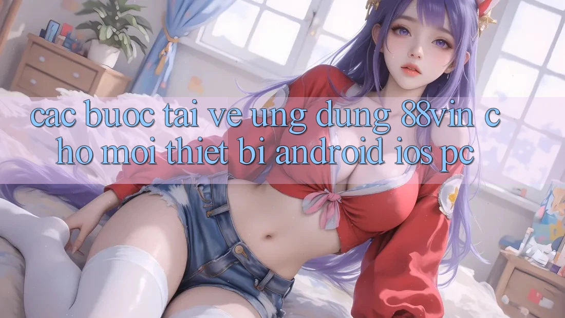 Các bước Tải về Ứng dụng 88vin Cho Mọi Thiết Bị (Android, iOS, PC)