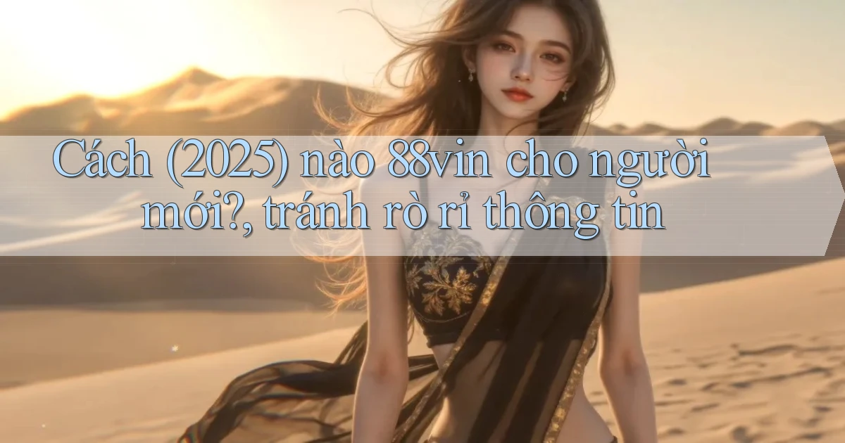 Cách (2025) nào 88vin cho người mới, tránh rò rỉ thông tin