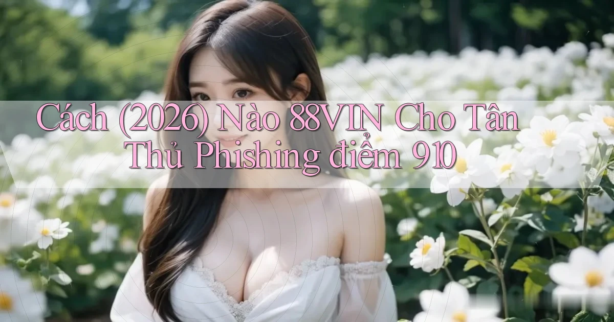 Cách (2026) nào 88vin cho tân thủ   phishing điểm 910