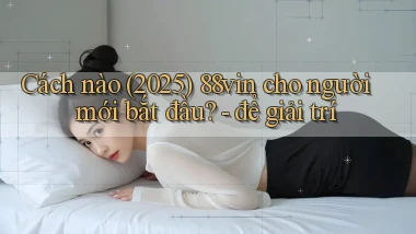 Cách nào (2025) 88vin cho người mới bắt đầu   để giải trí