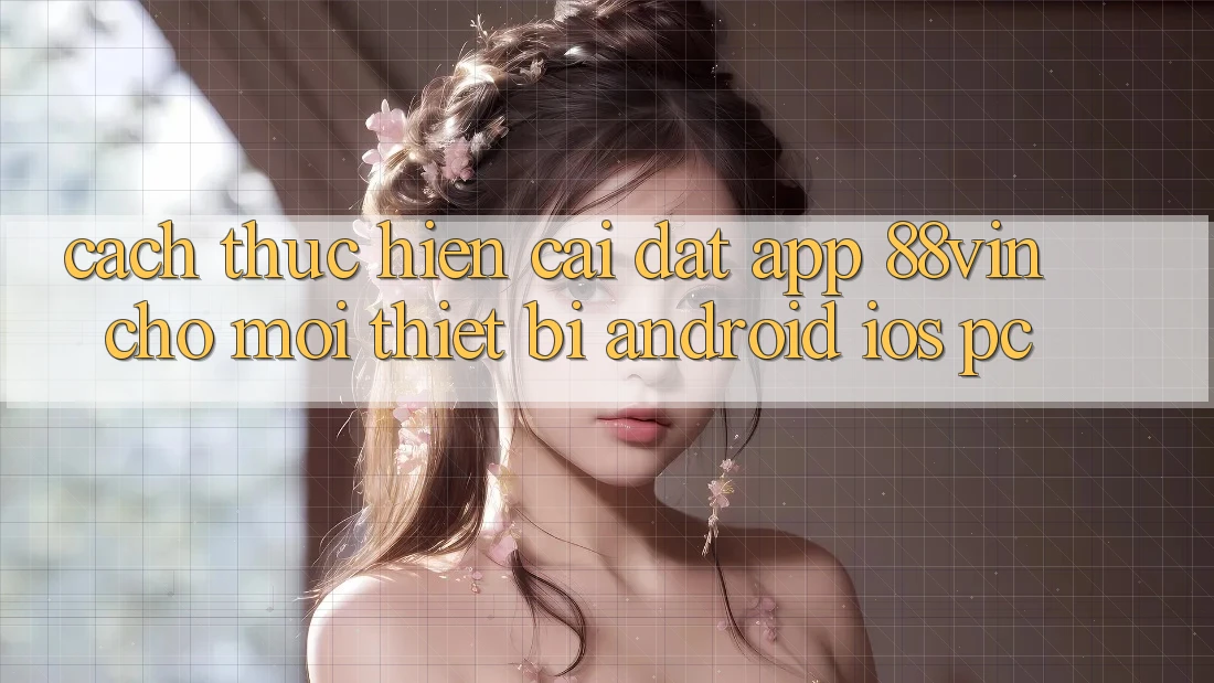 Cách thực hiện Cài đặt App 88vin Cho Mọi Thiết Bị (Android, iOS, PC)