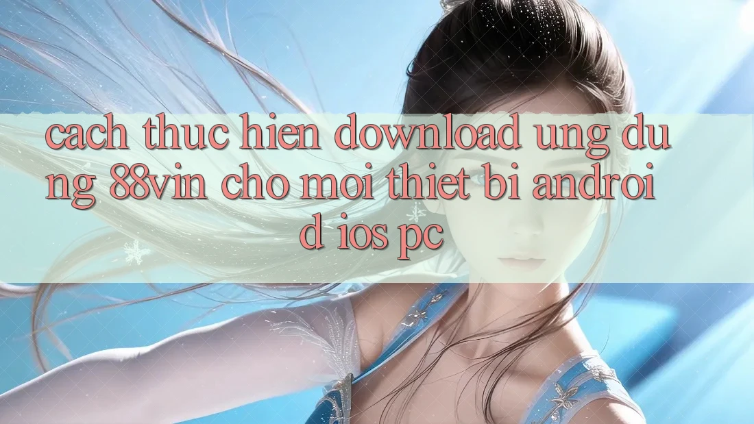 Cách thực hiện Download Ứng dụng 88vin Cho Mọi Thiết Bị (Android, iOS, PC)