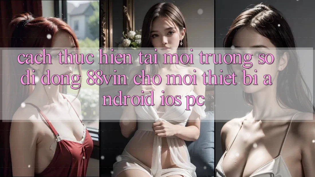 Cách thực hiện Tải Môi trường số di động 88vin Cho Mọi Thiết Bị (Android, iOS, PC)