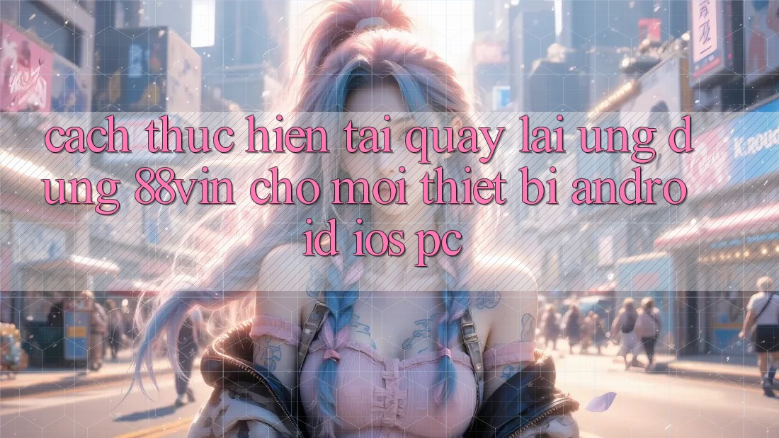 Cách thực hiện Tải quay lại Ứng dụng 88vin Cho Mọi Thiết Bị (Android, iOS, PC)
