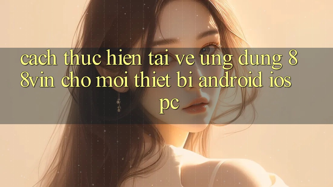 Cách thực hiện Tải về Ứng dụng 88vin Cho Mọi Thiết Bị (Android, iOS, PC)