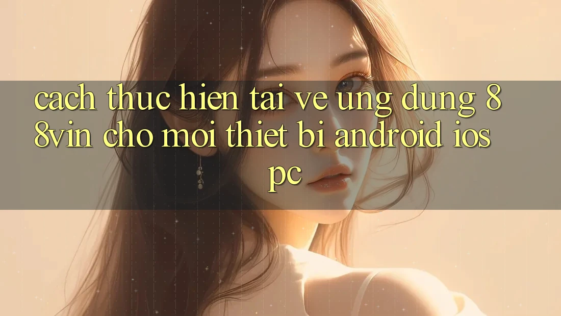 Cách thực hiện Tải về Ứng dụng 88vin Cho Mọi Thiết Bị (Android, iOS, PC)