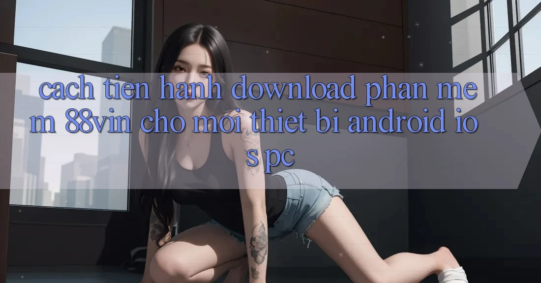 Cách tiến hành Download Phần mềm 88vin Cho Mọi Thiết Bị (Android, iOS, PC)