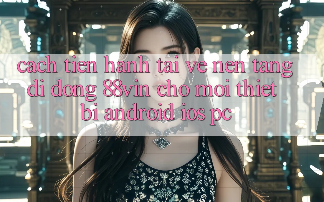 Cách tiến hành Tải về Nền tảng di động 88vin Cho Mọi Thiết Bị (Android, iOS, PC)