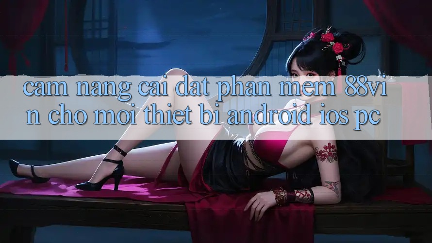 Cẩm nang Cài đặt Phần mềm 88vin Cho Mọi Thiết Bị (Android, iOS, PC) Cẩm nang Cài đặt Phần mềm 88vin Cho Mọi Thiết Bị (Android, iOS, PC)