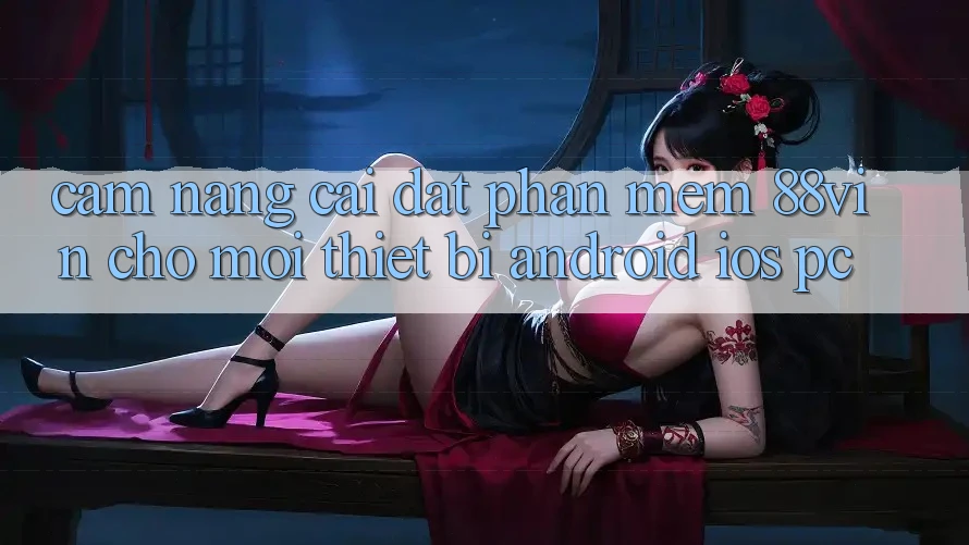 Cẩm nang Cài đặt Phần mềm 88vin Cho Mọi Thiết Bị (Android, iOS, PC)