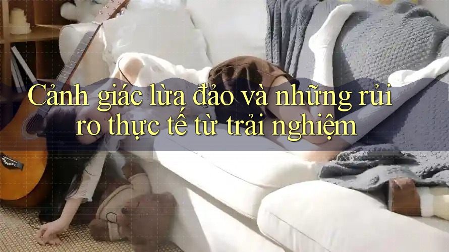 Cảnh giác lừa đảo và những rủi ro thực tế từ trải nghiệm