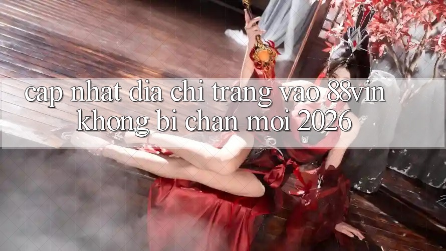 Cập Nhật Địa chỉ trang Vào 88vin Không Bị Chặn Mới 2026