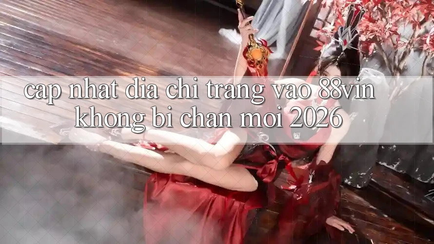 Cập Nhật Địa chỉ trang Vào 88vin Không Bị Chặn Mới 2026