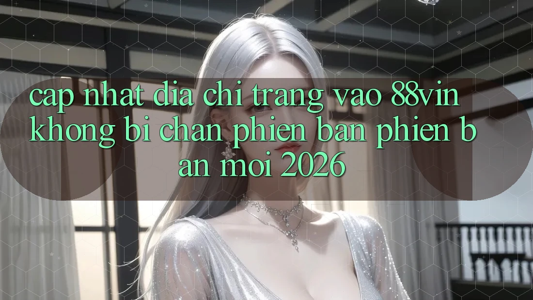 Cập Nhật Địa chỉ trang Vào 88vin Không Bị Chặn Phiên bản phiên bản mới 2026