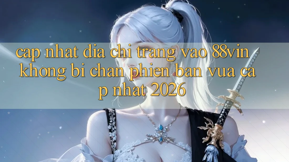 Cập Nhật Địa chỉ trang Vào 88vin Không Bị Chặn Phiên bản vừa cập nhật 2026