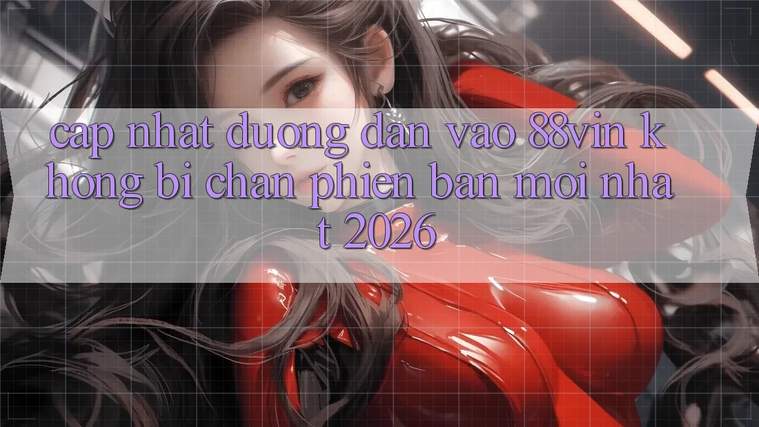 Cập Nhật Đường dẫn Vào 88vin Không Bị Chặn Phiên bản mới Nhất 2026