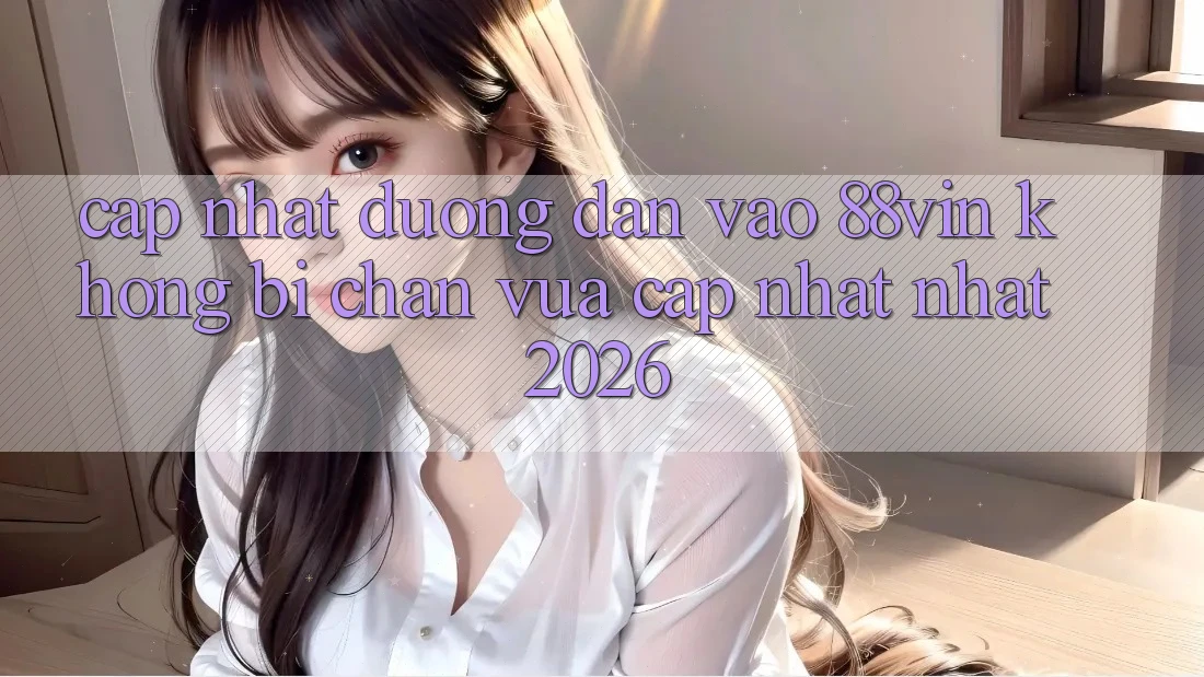 Cập Nhật Đường dẫn Vào 88vin Không Bị Chặn Vừa cập nhật Nhất 2026