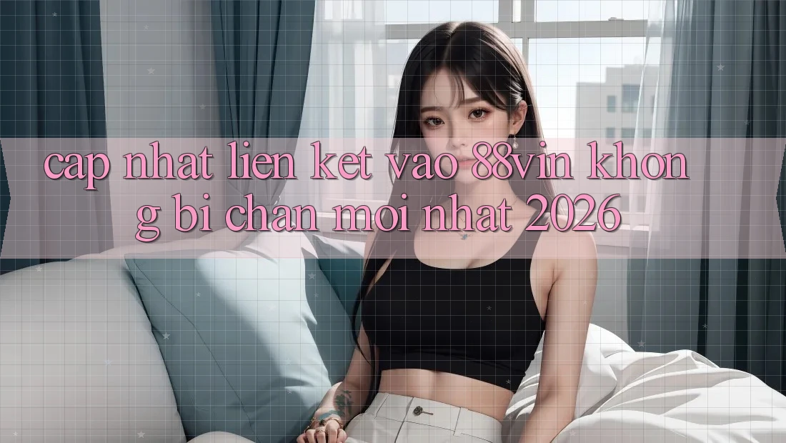 Cập Nhật Liên kết Vào 88vin Không Bị Chặn Mới nhất 2026