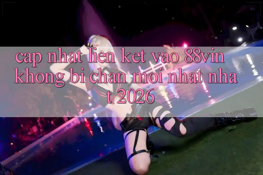 Cập Nhật Liên kết Vào 88vin Không Bị Chặn Mới nhất Nhất 2026 Cập Nhật Liên kết Vào 88vin Không Bị Chặn Mới nhất Nhất 2026