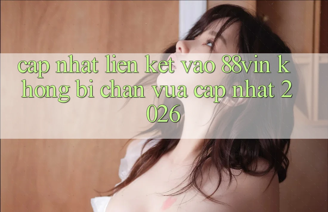 Cập Nhật Liên kết Vào 88vin Không Bị Chặn Vừa cập nhật 2026 Cập Nhật Liên kết Vào 88vin Không Bị Chặn Vừa cập nhật 2026