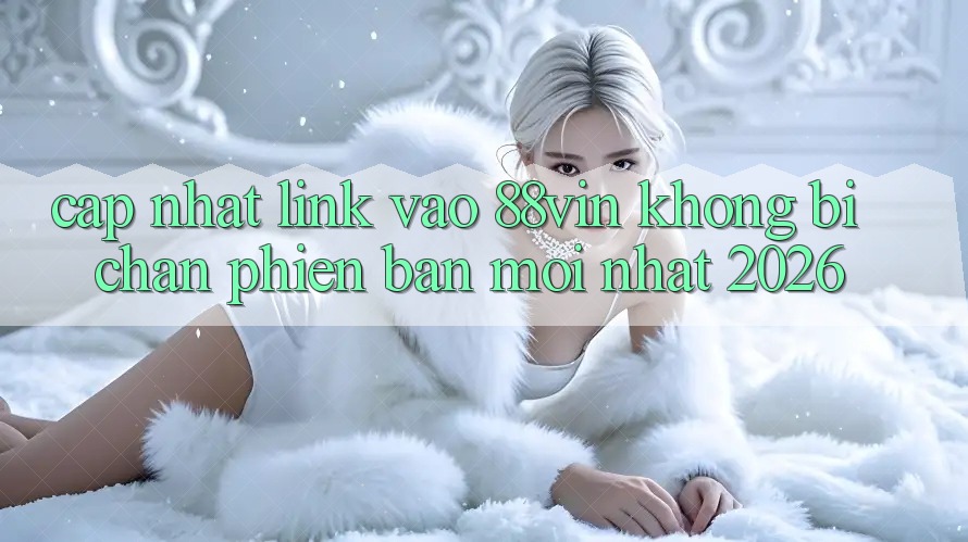 Cập Nhật Link Vào 88vin Không Bị Chặn Phiên bản mới Nhất 2026