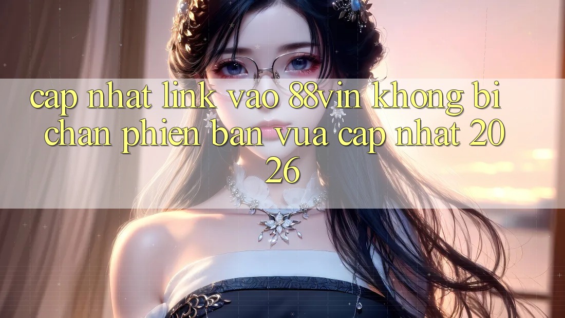 Cập Nhật Link Vào 88vin Không Bị Chặn Phiên bản vừa cập nhật 2026 Cập Nhật Link Vào 88vin Không Bị Chặn Phiên bản vừa cập nhật 2026