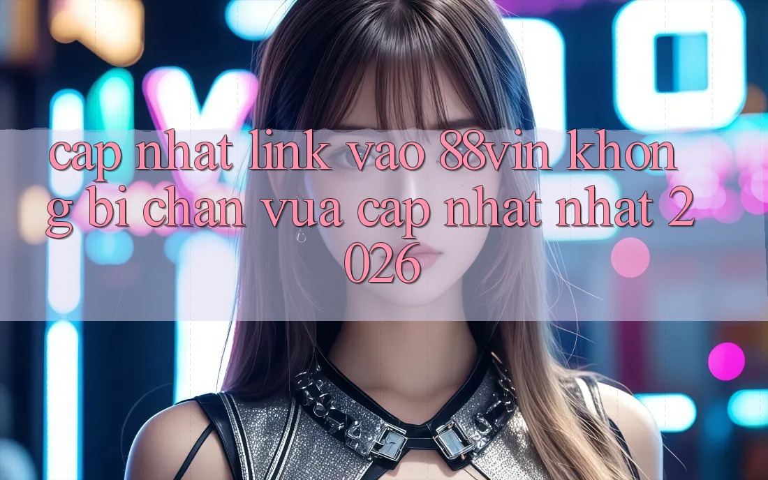 Cập Nhật Link Vào 88vin Không Bị Chặn Vừa cập nhật Nhất 2026 Cập Nhật Link Vào 88vin Không Bị Chặn Vừa cập nhật Nhất 2026