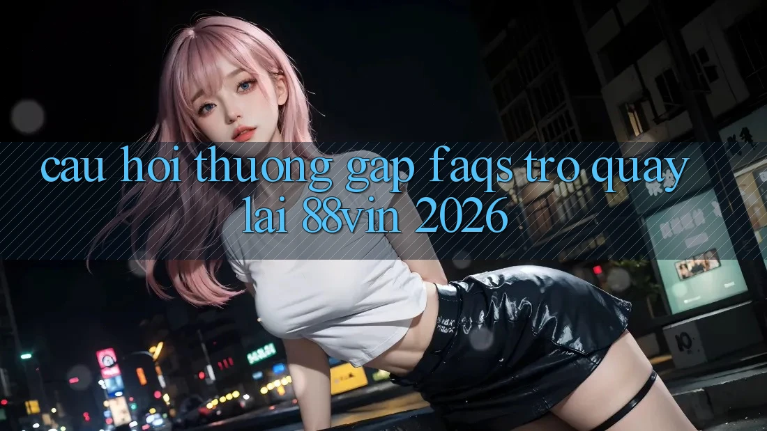 Câu Hỏi Thường Gặp (FAQs) Trở quay lại 88vin 2026 Câu Hỏi Thường Gặp (FAQs) Trở quay lại 88vin 2026
