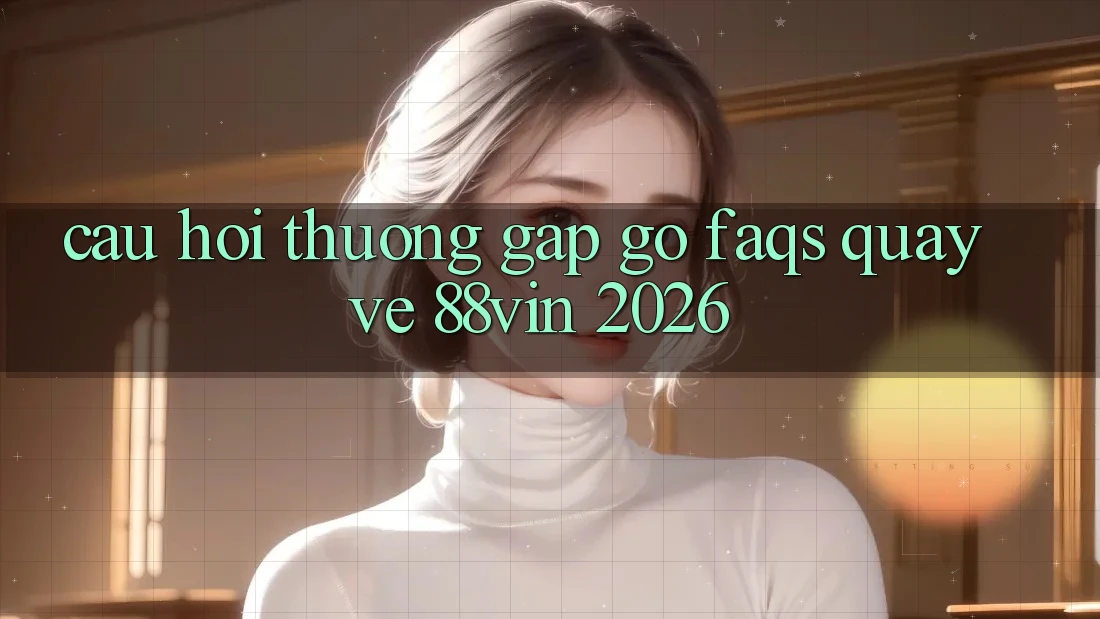 Câu Hỏi Thường Gặp gỡ (FAQs) Quay về 88vin 2026 Câu Hỏi Thường Gặp gỡ (FAQs) Quay về 88vin 2026