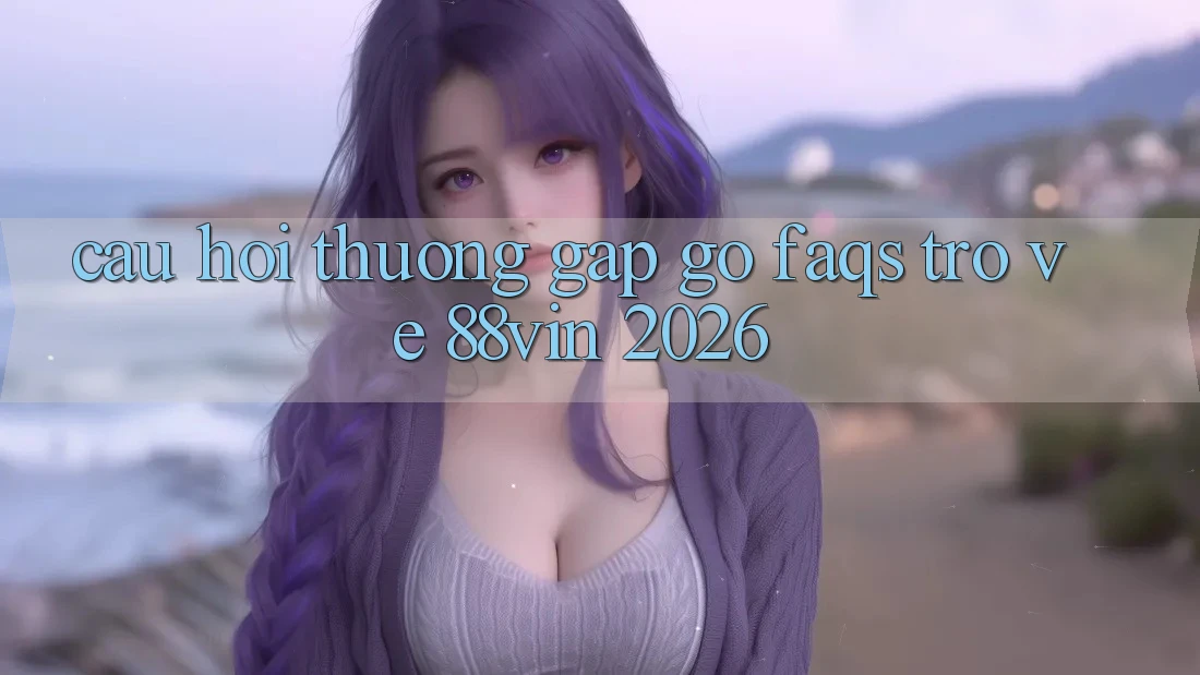 Câu Hỏi Thường Gặp gỡ (FAQs) Trở về 88vin 2026
