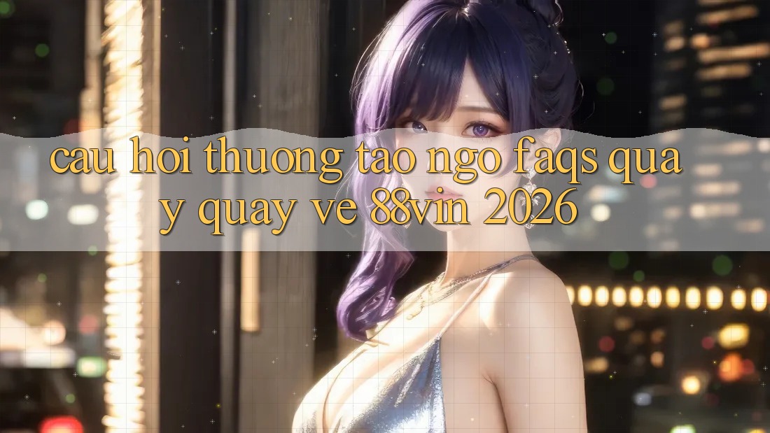 Câu Hỏi Thường Tao ngộ (FAQs) Quay quay về 88vin 2026