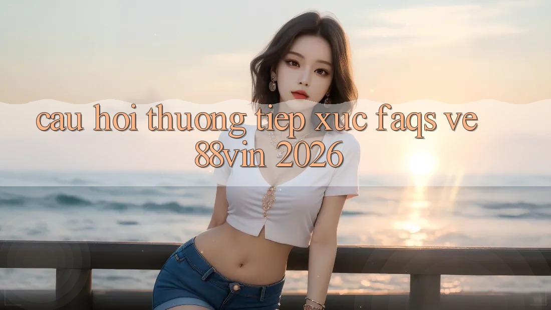 Câu Hỏi Thường Tiếp xúc (FAQs) Về 88vin 2026