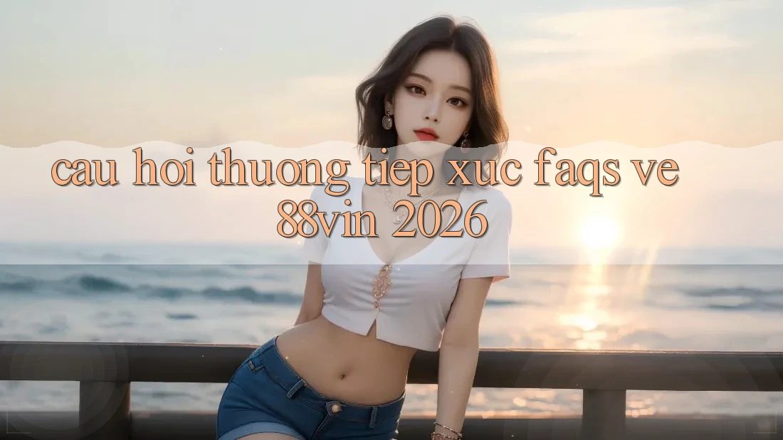 Câu Hỏi Thường Tiếp xúc (FAQs) Về 88vin 2026
