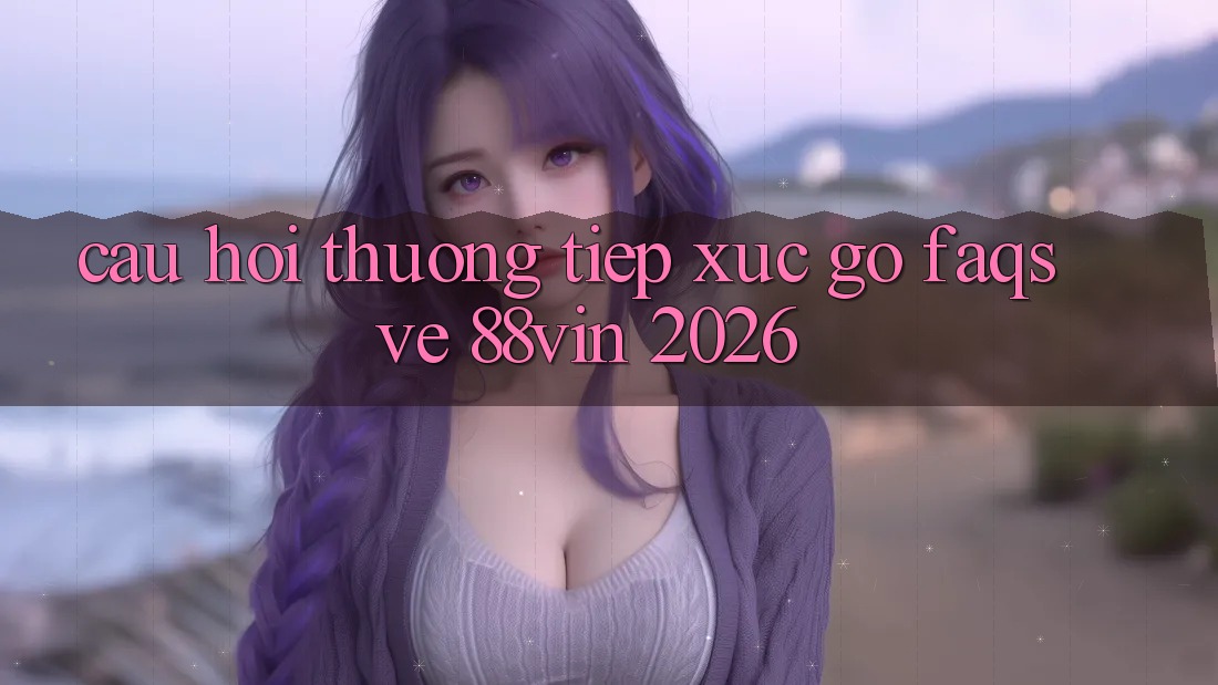 Câu Hỏi Thường Tiếp xúc gỡ (FAQs) Về 88vin 2026
