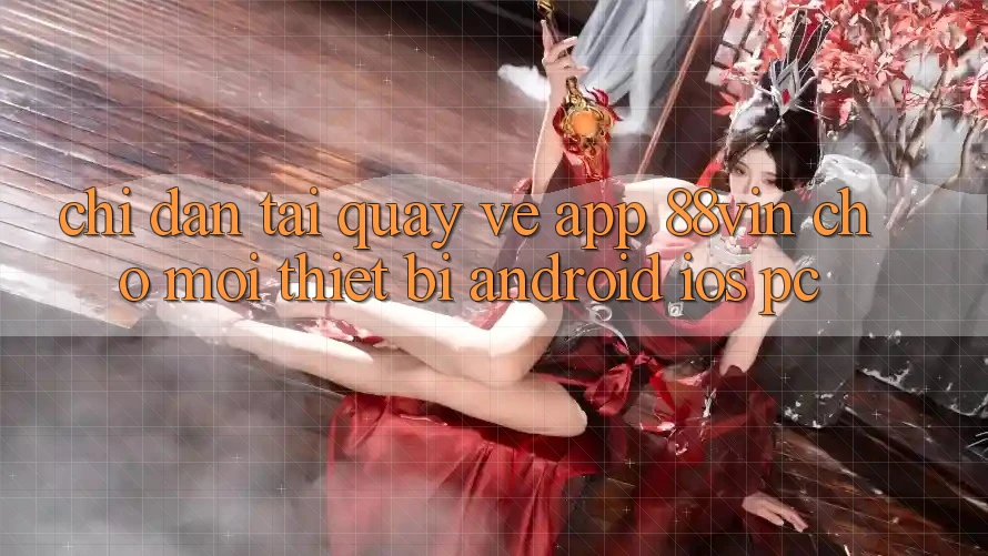 Chỉ dẫn Tải quay về App 88vin Cho Mọi Thiết Bị (Android, iOS, PC)