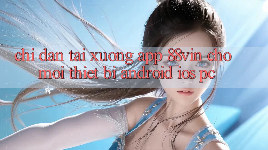 Chỉ dẫn Tải xuống App 88vin Cho Mọi Thiết Bị (Android, iOS, PC)