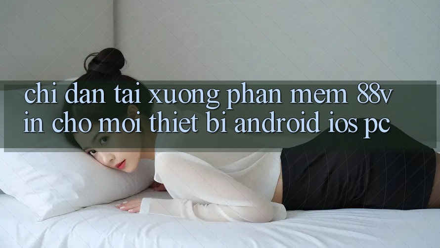 Chỉ dẫn Tải xuống Phần mềm 88vin Cho Mọi Thiết Bị (Android, iOS, PC)