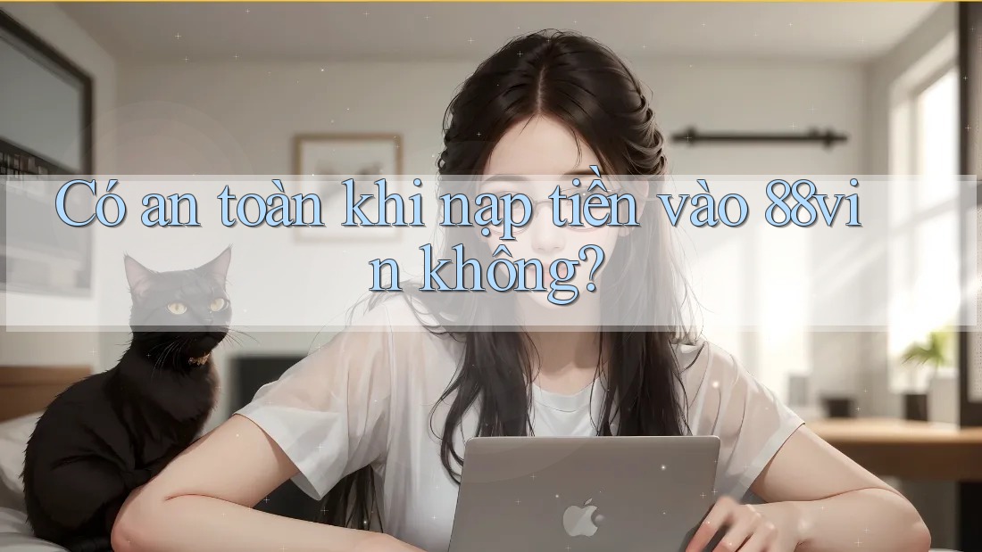 Có an toàn khi nạp tiền vào 88vin không? Có an toàn khi nạp tiền vào 88vin không?