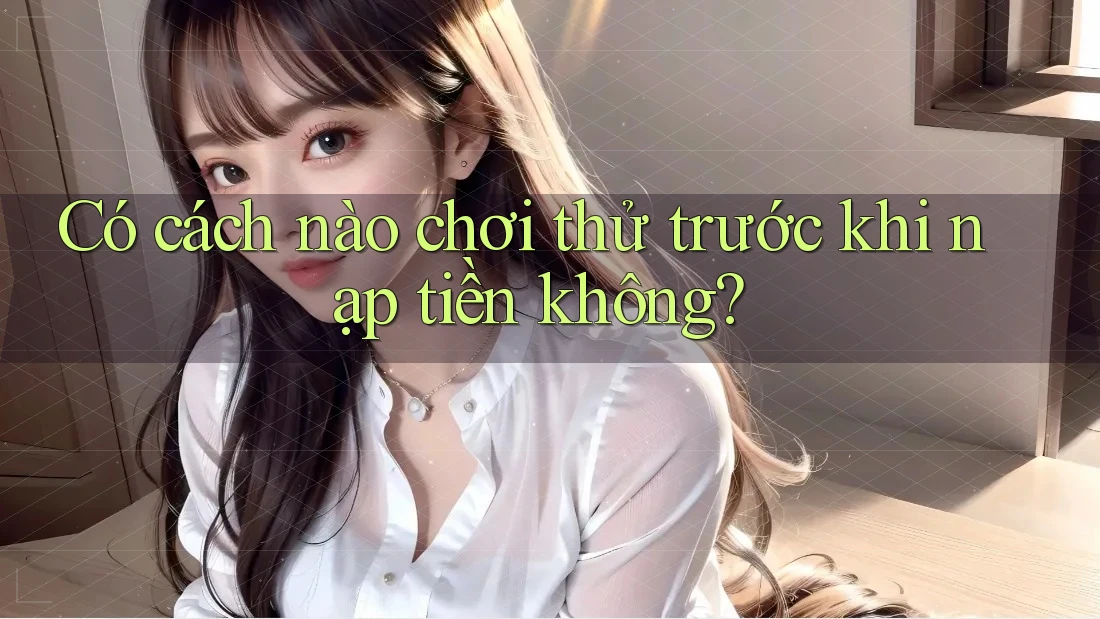 Có cách nào chơi thử trước khi nạp tiền không?