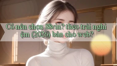 Có nên chọn 88vin theo trải nghiệm (2026) bản cho web