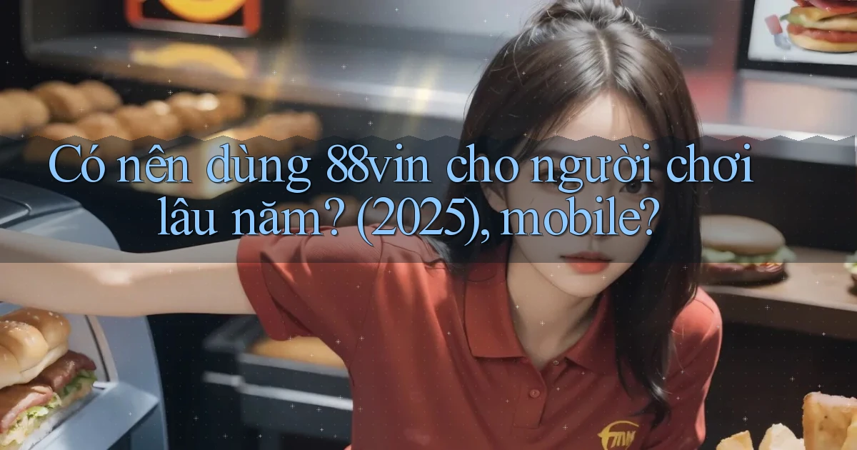 Có nên dùng 88vin cho người chơi lâu năm (2025), mobile