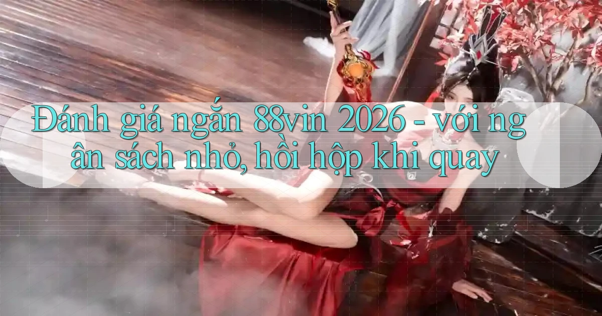 ĐÁNH giá ngắn 88vin 2026   với ngân sách nhỏ, hồi hộp khi quay