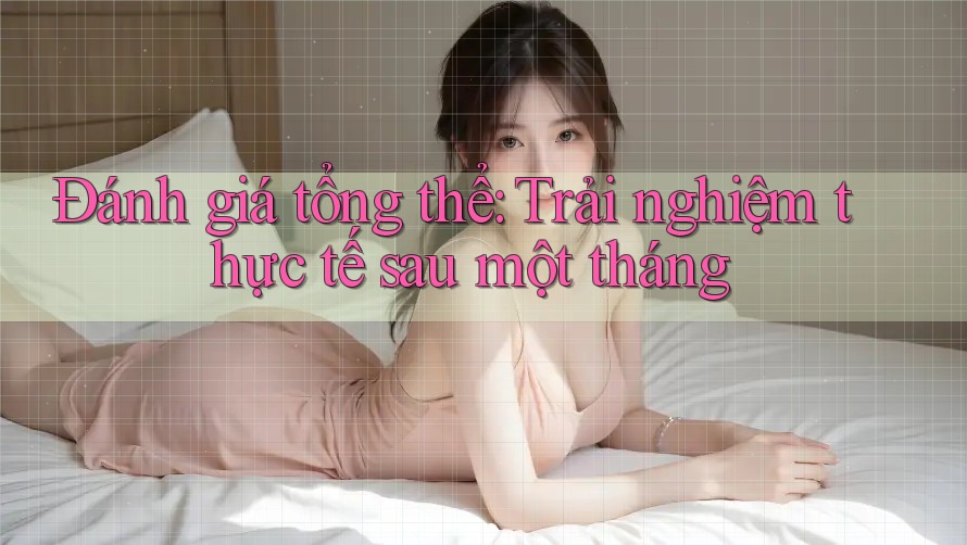 Đánh giá tổng thể – Trải nghiệm thực tế sau một tháng Đánh giá tổng thể – Trải nghiệm thực tế sau một tháng