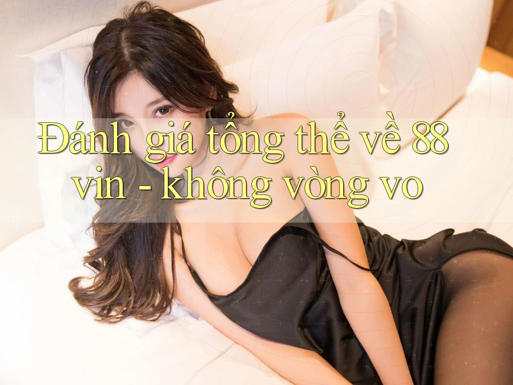 Đánh giá tổng thể về 88vin - không vòng vo Đánh giá tổng thể về 88vin - không vòng vo