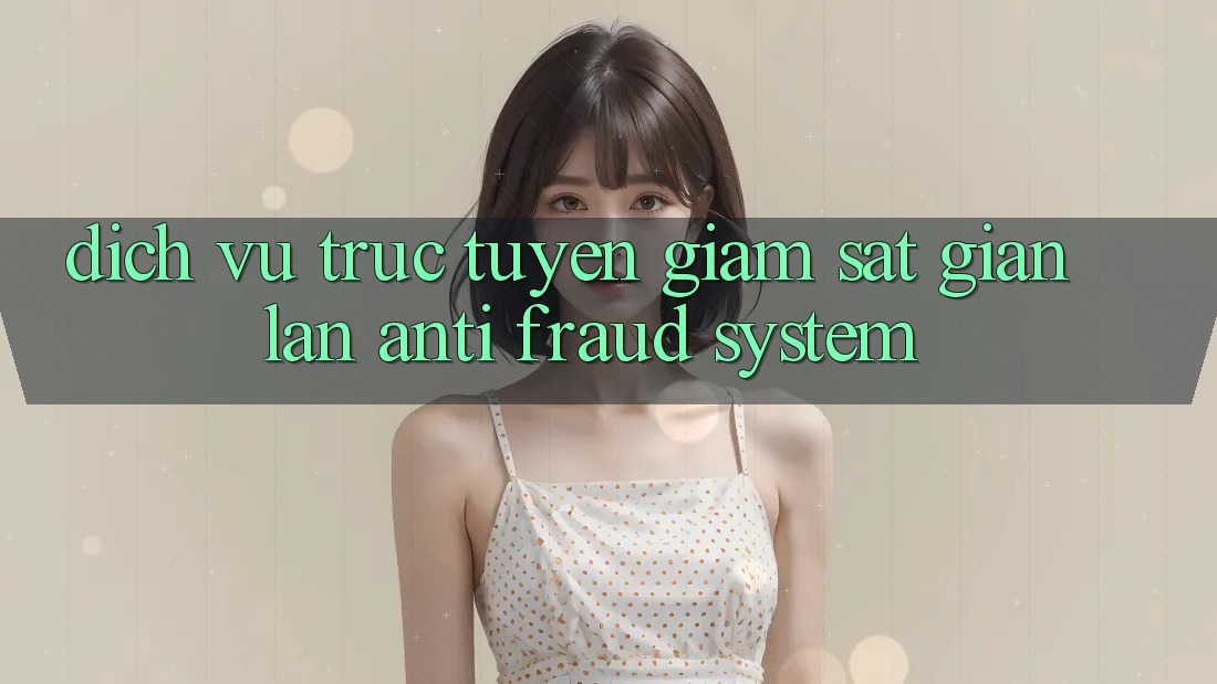 Dịch vụ trực tuyến Giám Sát Gian Lận (Anti-Fraud System)
