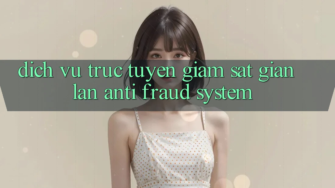 Dịch vụ trực tuyến Giám Sát Gian Lận (Anti-Fraud System)