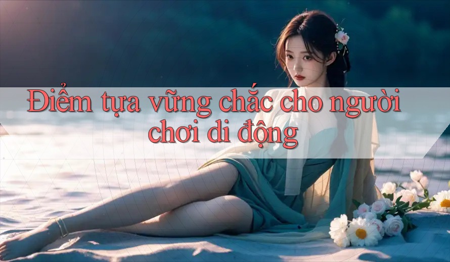 Điểm tựa vững chắc cho người chơi di động