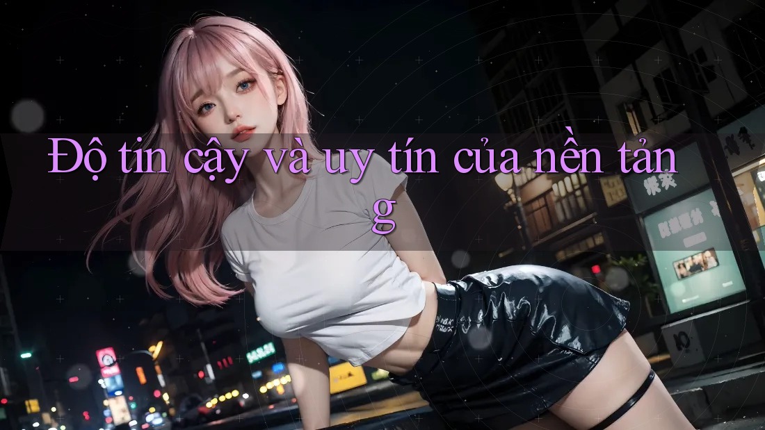 Độ tin cậy và uy tín của nền tảng